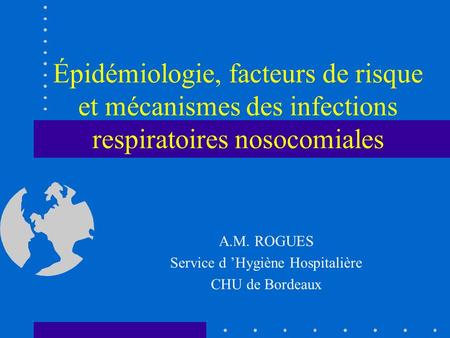 A.M. ROGUES Service d ’Hygiène Hospitalière CHU de Bordeaux