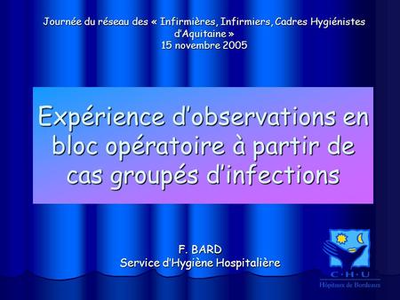 Expérience dobservations en bloc opératoire à partir de cas groupés dinfections F. BARD Service dHygiène Hospitalière Journée du réseau des « Infirmières,