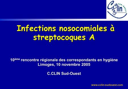 Infections nosocomiales à streptocoques A 10ème rencontre régionale des correspondants en hygiène Limoges, 10 novembre 2005 C.CLIN Sud-Ouest.