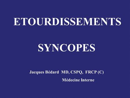 ETOURDISSEMENTS SYNCOPES Jacques Bédard MD, CSPQ, FRCP (C)