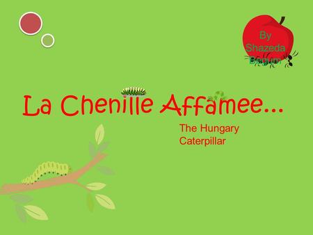 La Chenille Affamee... The Hungary Caterpillar By Shazeda Begum.