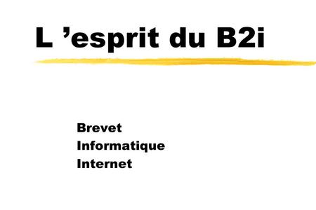 L esprit du B2i Brevet Informatique Internet Quels sont les objectifs du B2i ? zLe brevet atteste que lélève utilise de manière autonome et raisonnée.