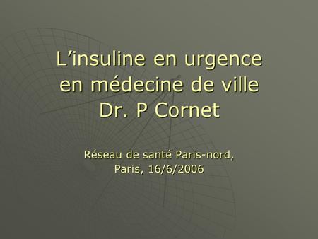 Linsuline en urgence en médecine de ville Dr. P Cornet Réseau de santé Paris-nord, Paris, 16/6/2006.