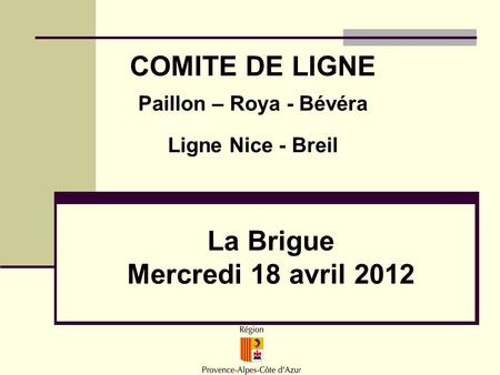 La Brigue Mercredi 18 avril 2012 COMITE DE LIGNE Paillon – Roya - Bévéra Ligne Nice - Breil.