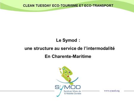 Www.symod.org CLEAN TUESDAY ECO-TOURISME ET ECO-TRANSPORT Le Symod : une structure au service de lintermodalité En Charente-Maritime.
