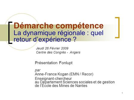 1 Démarche compétence La dynamique régionale : quel retour dexpérience ? Présentation Fonlupt par Anne-France Kogan (EMN / Recor) Enseignant-chercheur.