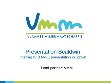 Lead partner: VMM Présentation Scaldwin Interreg IV B NWE présentation du projet.