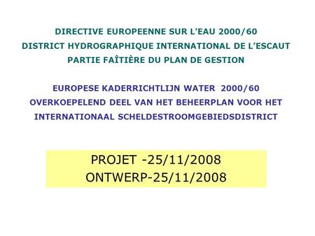 PROJET -25/11/2008 ONTWERP-25/11/2008 DIRECTIVE EUROPEENNE SUR LEAU 2000/60 DISTRICT HYDROGRAPHIQUE INTERNATIONAL DE LESCAUT PARTIE FAÎTIÈRE DU PLAN DE.