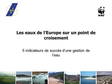 1 Les eaux de lEurope sur un point de croisement 5 indicateurs de succès dune gestion de leau.