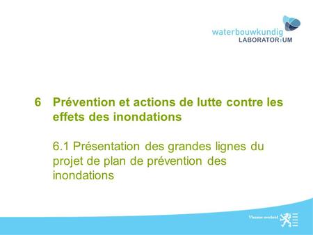 6Prévention et actions de lutte contre les effets des inondations 6.1 Présentation des grandes lignes du projet de plan de prévention des inondations.