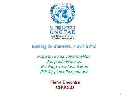 1 Briefing de Bruxelles, 4 avril 2012 Faire face aux vulnérabilités des petits Etats en développement insulaires (PEDI) plus efficacement Pierre Encontre.