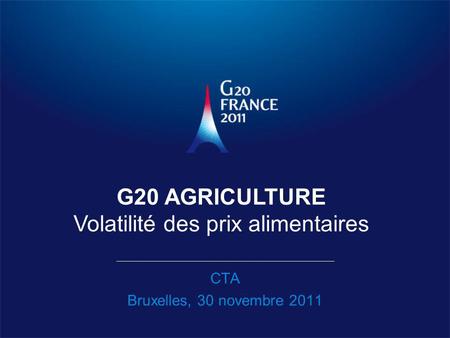 CTA Bruxelles, 30 novembre 2011 G20 AGRICULTURE Volatilité des prix alimentaires.