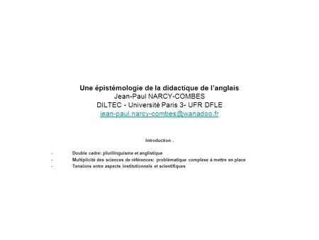 Une épistémologie de la didactique de l’anglais Jean-Paul NARCY-COMBES DILTEC - Université Paris 3- UFR DFLE jean-paul.narcy-combes@wanadoo.fr Introduction .