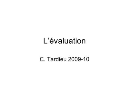 Lévaluation C. Tardieu 2009-10. Définition « laction dévaluer, de déterminer la valeur ou limportance dune chose » « la valeur, la quantité évaluée »