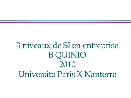3 niveaux de SI en entreprise B QUINIO 2010 Université Paris X Nanterre.