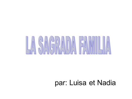 LA SAGRADA FAMILIA par: Luisa et Nadia.