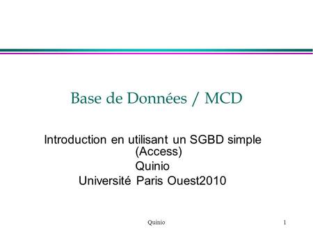 Base de Données / MCD Introduction en utilisant un SGBD simple (Access) Quinio Université Paris Ouest2010 Quinio.