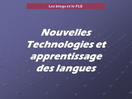 Les blogs et le FLE Nouvelles Technologies et apprentissage des langues.