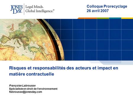 PAI 462213v1 1 Risques et responsabilités des acteurs et impact en matière contractuelle Colloque Prorecyclage 26 avril 2007 Françoise Labrousse Spécialiste.