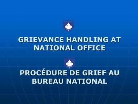 GRIEVANCE HANDLING AT NATIONAL OFFICE PROCÉDURE DE GRIEF AU BUREAU NATIONAL.
