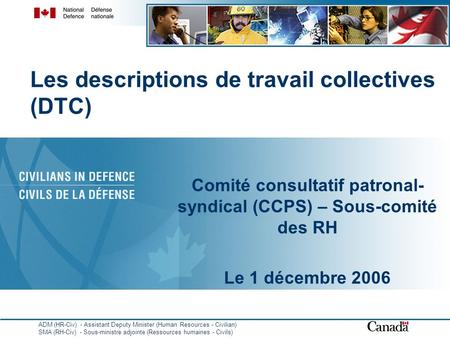 Les descriptions de travail collectives (DTC) Comité consultatif patronal- syndical (CCPS) – Sous-comité des RH Le 1 décembre 2006 ADM (HR-Civ) - Assistant.