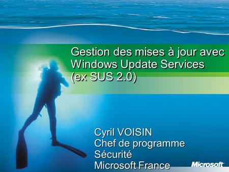 Gestion des mises à jour avec Windows Update Services (ex SUS 2.0) Cyril VOISIN Chef de programme Sécurité Microsoft France.