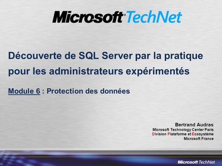Découverte de SQL Server par la pratique pour les administrateurs expérimentés Module 6 : Protection des données Bertrand Audras Microsoft Technology Center.
