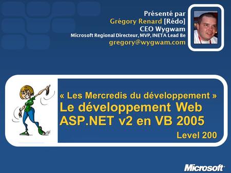 « Les Mercredis du développement » Le développement Web ASP.NET v2 en VB 2005 Présenté par Grégory Renard [Rédo] CEO Wygwam Microsoft Regional Directeur,