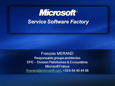 Service Software Factory François MERAND Responsable groupe architectes DPE – Division Plateformes & Ecosystème Microsoft France