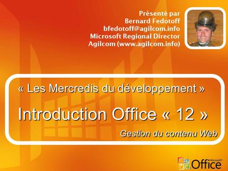 « Les Mercredis du développement » Introduction Office « 12 » Présenté par Bernard Fedotoff Microsoft Regional Director Agilcom.