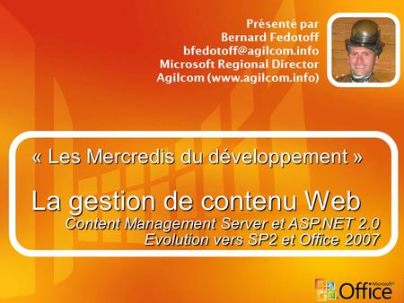 « Les Mercredis du développement » La gestion de contenu Web Présenté par Bernard Fedotoff Microsoft Regional Director Agilcom (www.agilcom.info)