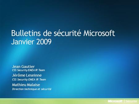 Bulletins de sécurité Microsoft Janvier 2009 Jean Gautier CSS Security EMEA IR Team Jérôme Leseinne CSS Security EMEA IR Team Mathieu Malaise Direction.