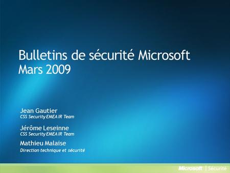 Bulletins de sécurité Microsoft Mars 2009 Jean Gautier CSS Security EMEA IR Team Jérôme Leseinne CSS Security EMEA IR Team Mathieu Malaise Direction technique.