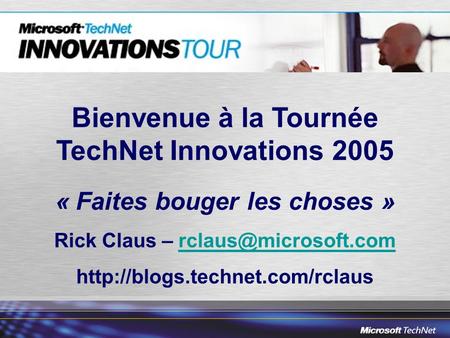 Bienvenue à la Tournée TechNet Innovations 2005 « Faites bouger les choses » Rick Claus –