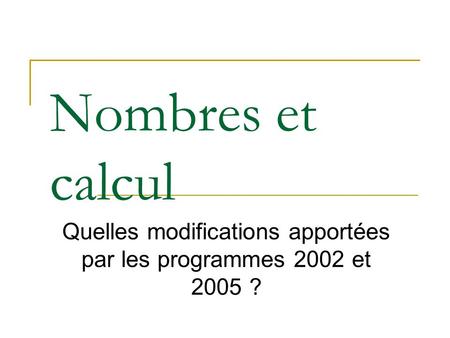 Nombres et calcul Quelles modifications apportées par les programmes 2002 et 2005 ?