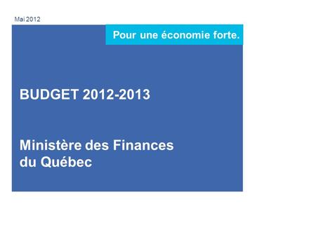 1 Mai 2012 BUDGET 2012-2013 Ministère des Finances du Québec Pour une économie forte.