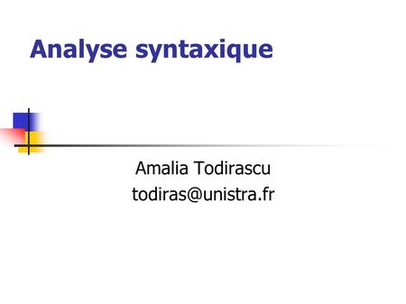 Amalia Todirascu todiras@unistra.fr Analyse syntaxique Amalia Todirascu todiras@unistra.fr.