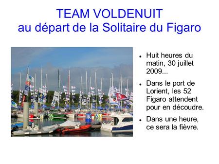 TEAM VOLDENUIT au départ de la Solitaire du Figaro Huit heures du matin, 30 juillet 2009... Dans le port de Lorient, les 52 Figaro attendent pour en découdre.