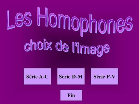 Homophones mots Série A-CSérie D-MSérie P-V Fin Homoph A-C.
