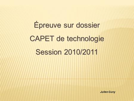 Épreuve sur dossier CAPET de technologie Session 2010/2011 Julien Cuny.