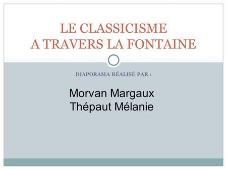 DIAPORAMA RÉALISÉ PAR : LE CLASSICISME A TRAVERS LA FONTAINE Morvan Margaux Thépaut Mélanie.