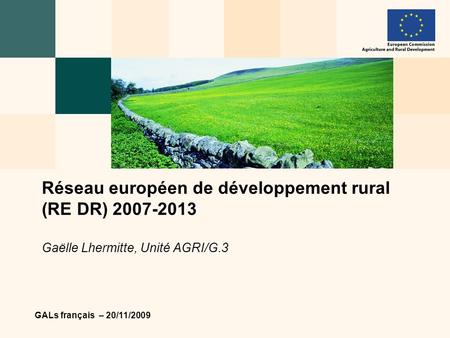 GALs français – 20/11/2009 Réseau européen de développement rural (RE DR) 2007-2013 Gaëlle Lhermitte, Unité AGRI/G.3.