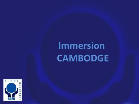 Immersion CAMBODGE. Le partenariat au CCFD Pour le CCFD il ny a pas de développement sans que chacun soit acteur de sa propre histoire, et mette en œuvre.