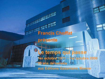 Francis Choffat présente Rétrospective 1er octobre 1971 – 1er octobre 2006 Francis Choffat présente Le temps qui passe 1er octobre 1971 – 1er octobre.