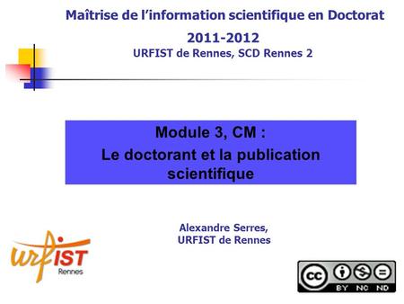 Maîtrise de linformation scientifique en Doctorat 2011-2012 URFIST de Rennes, SCD Rennes 2 Module 3, CM : Le doctorant et la publication scientifique Alexandre.