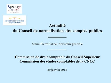 Actualité du Conseil de normalisation des comptes publics __________ Marie-Pierre Calmel, Secrétaire générale __________ Commission de droit comptable.