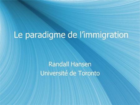 Le paradigme de limmigration Randall Hansen Université de Toronto Randall Hansen Université de Toronto.