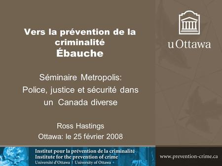 Vers la prévention de la criminalité Ébauche Séminaire Metropolis: Police, justice et sécurité dans un Canada diverse Ross Hastings Ottawa: le 25 février.