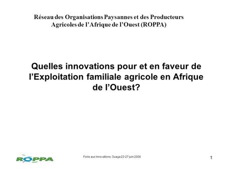 Foire aux innovations, Ouaga 23-27 juin 2008 1 Quelles innovations pour et en faveur de lExploitation familiale agricole en Afrique de lOuest? Réseau des.