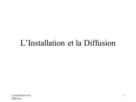 L'installation et la diffusion 1 LInstallation et la Diffusion.
